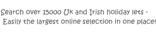 Search over 15000 Uk and Irish holiday lets - easily the largest online selection in one place!